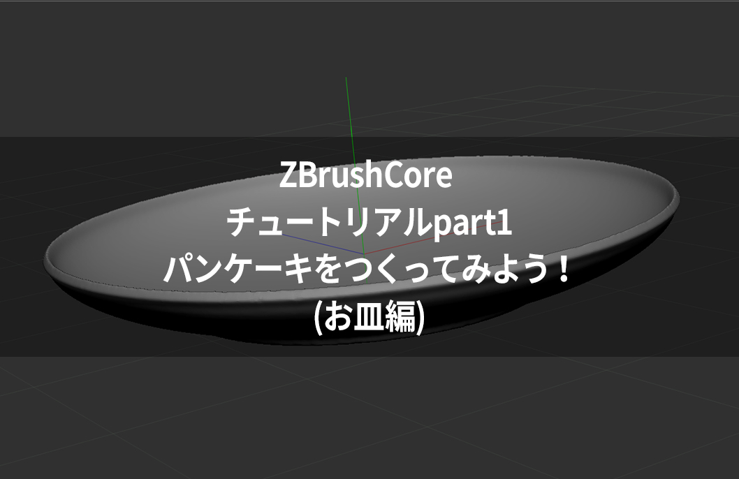 ZBrushCore チュートリアルpart1パンケーキをつくってみよう!(お皿編)