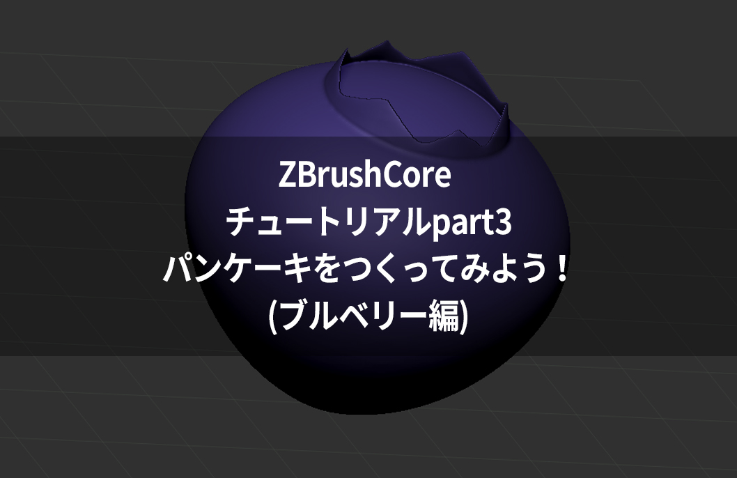 ZBrushCore チュートリアルpart3パンケーキをつくってみよう!(ブルベリー編)