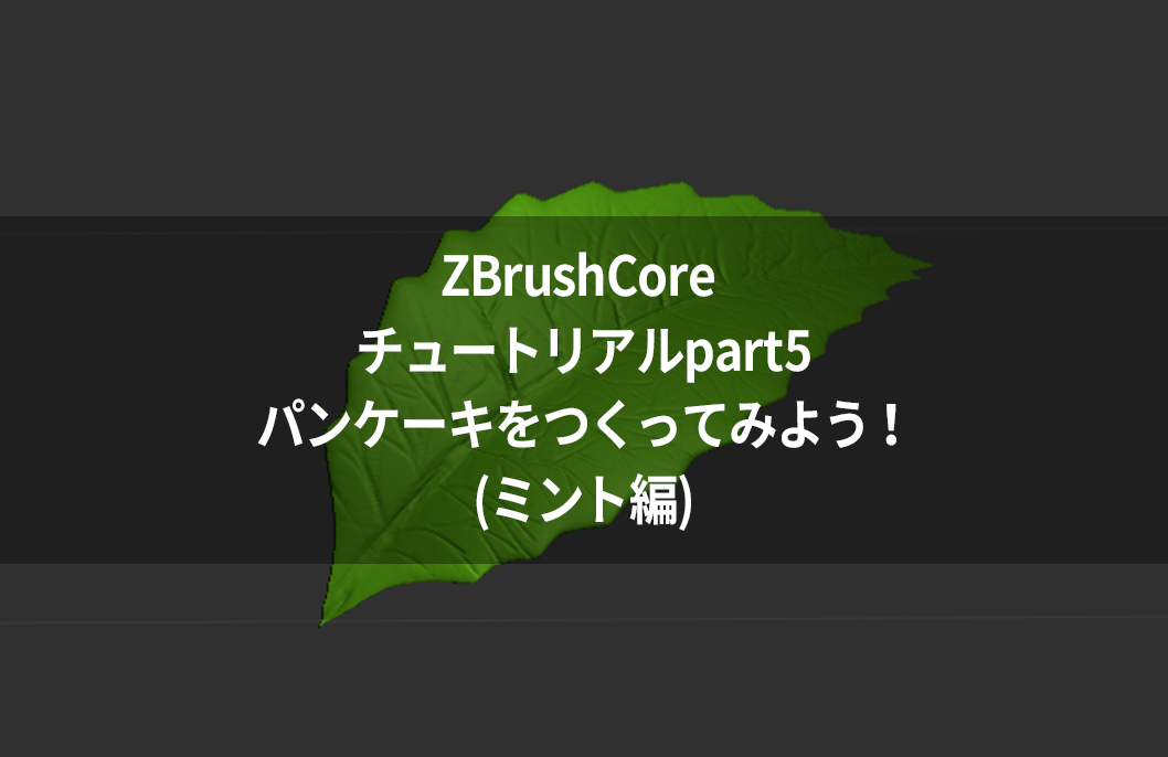 ZBrushCore チュートリアルpart5パンケーキをつくってみよう!(ミント編)