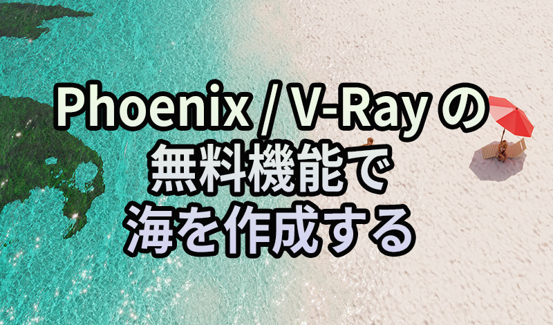 Phoenix, V-Ray の無料機能で海を作成する