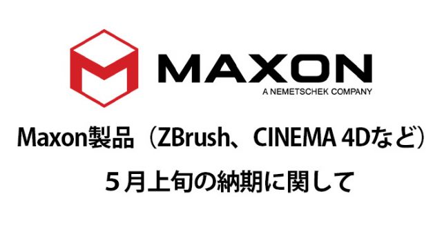 Maxon製品（ZBrush、CINEMA 4Dなど）５月上旬の納期に関して