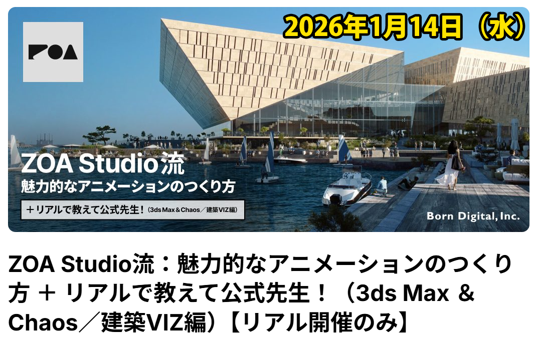 ZOA Studio流：魅力的なアニメーションのつくり方 ＋ リアルで教えて公式先生！（3ds Max ＆ Chaos／建築VIZ編）