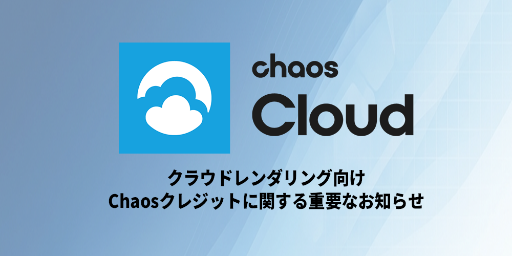 クラウドレンダリング向け Chaos Credits に関する重要なお知らせ